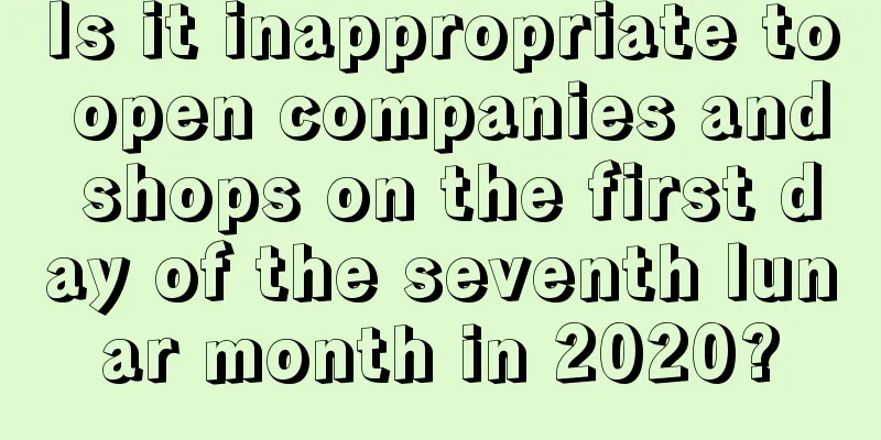 Is it inappropriate to open companies and shops on the first day of the seventh lunar month in 2020?