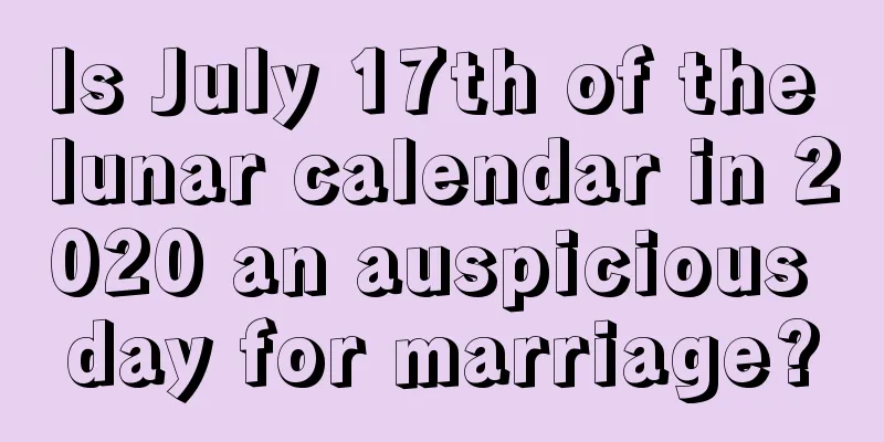 Is July 17th of the lunar calendar in 2020 an auspicious day for marriage?