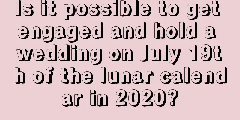 Is it possible to get engaged and hold a wedding on July 19th of the lunar calendar in 2020?