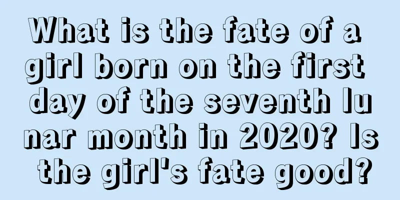What is the fate of a girl born on the first day of the seventh lunar month in 2020? Is the girl's fate good?