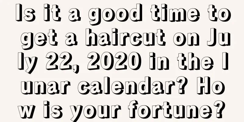 Is it a good time to get a haircut on July 22, 2020 in the lunar calendar? How is your fortune?