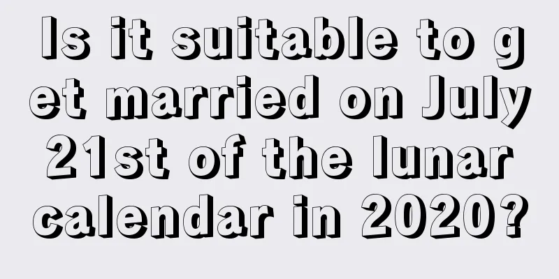 Is it suitable to get married on July 21st of the lunar calendar in 2020?
