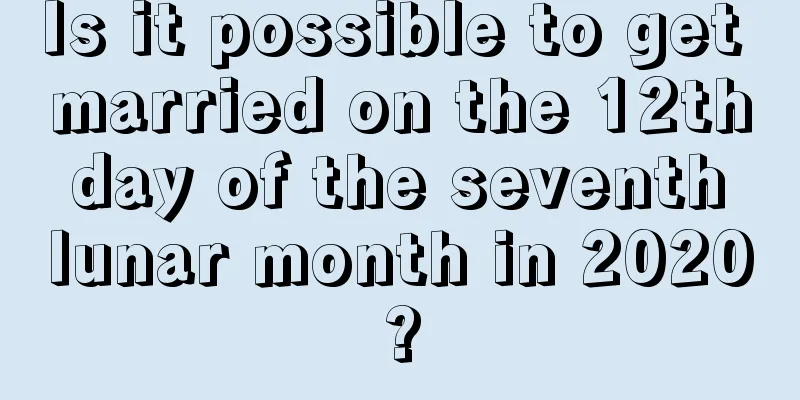 Is it possible to get married on the 12th day of the seventh lunar month in 2020?