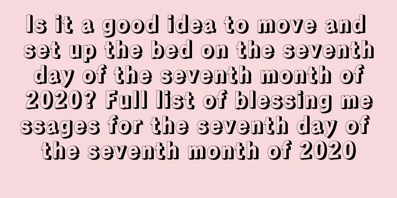 Is it a good idea to move and set up the bed on the seventh day of the seventh month of 2020? Full list of blessing messages for the seventh day of the seventh month of 2020
