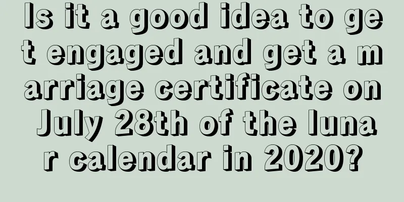Is it a good idea to get engaged and get a marriage certificate on July 28th of the lunar calendar in 2020?