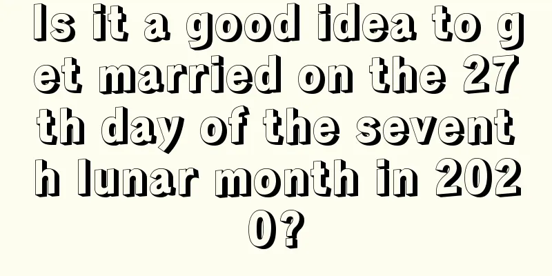 Is it a good idea to get married on the 27th day of the seventh lunar month in 2020?