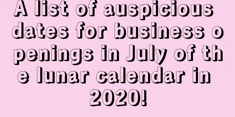 A list of auspicious dates for business openings in July of the lunar calendar in 2020!