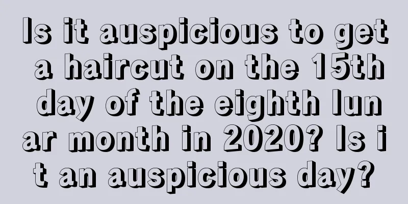 Is it auspicious to get a haircut on the 15th day of the eighth lunar month in 2020? Is it an auspicious day?