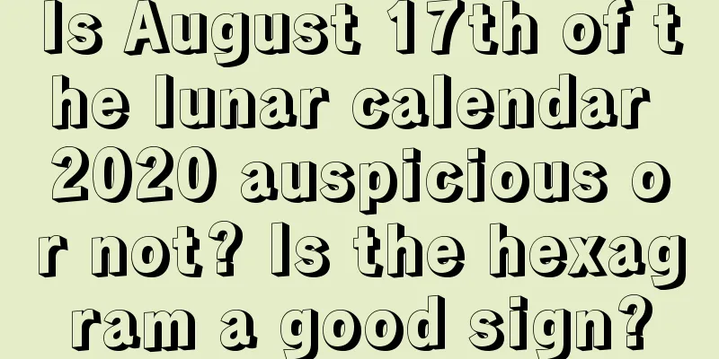 Is August 17th of the lunar calendar 2020 auspicious or not? Is the hexagram a good sign?