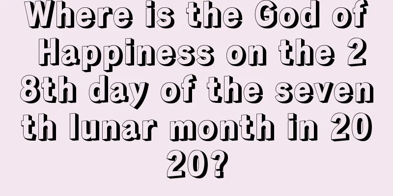 Where is the God of Happiness on the 28th day of the seventh lunar month in 2020?
