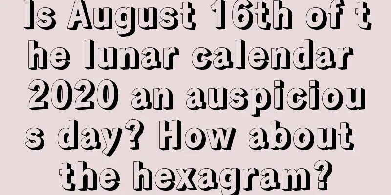 Is August 16th of the lunar calendar 2020 an auspicious day? How about the hexagram?