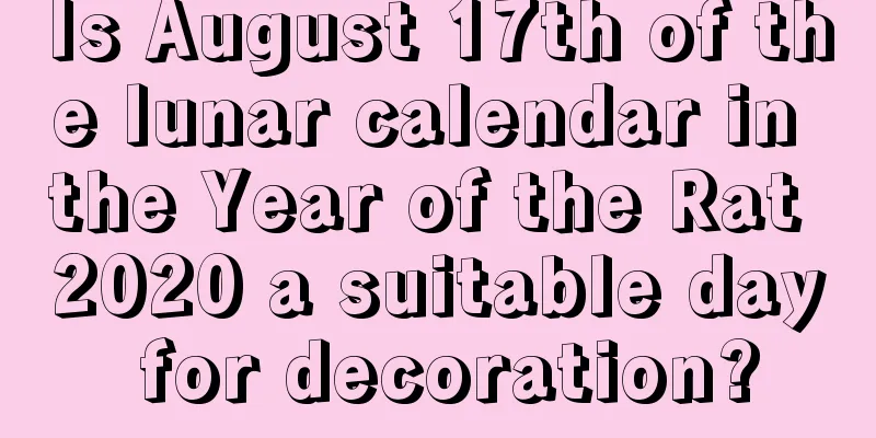 Is August 17th of the lunar calendar in the Year of the Rat 2020 a suitable day for decoration?