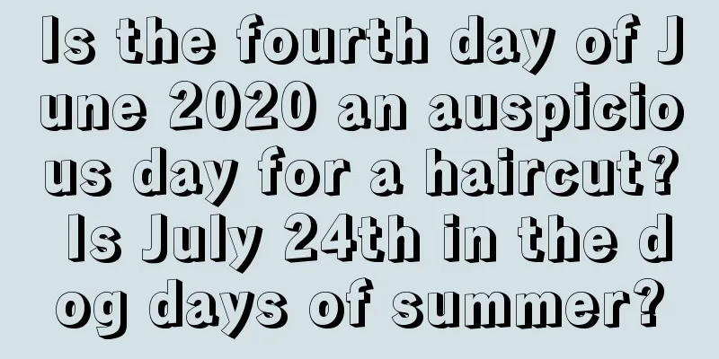 Is the fourth day of June 2020 an auspicious day for a haircut? Is July 24th in the dog days of summer?