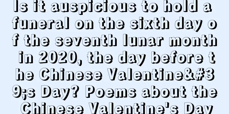 Is it auspicious to hold a funeral on the sixth day of the seventh lunar month in 2020, the day before the Chinese Valentine's Day? Poems about the Chinese Valentine's Day