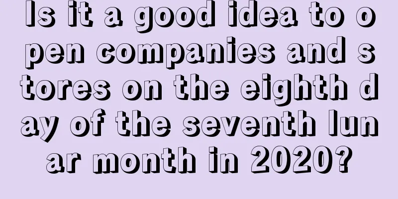 Is it a good idea to open companies and stores on the eighth day of the seventh lunar month in 2020?