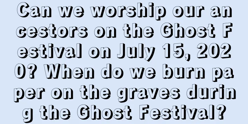 Can we worship our ancestors on the Ghost Festival on July 15, 2020? When do we burn paper on the graves during the Ghost Festival?