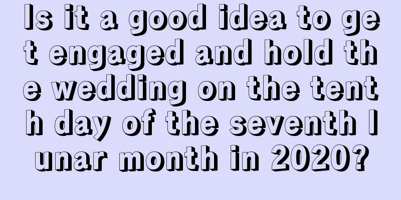 Is it a good idea to get engaged and hold the wedding on the tenth day of the seventh lunar month in 2020?