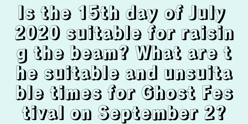 Is the 15th day of July 2020 suitable for raising the beam? What are the suitable and unsuitable times for Ghost Festival on September 2?