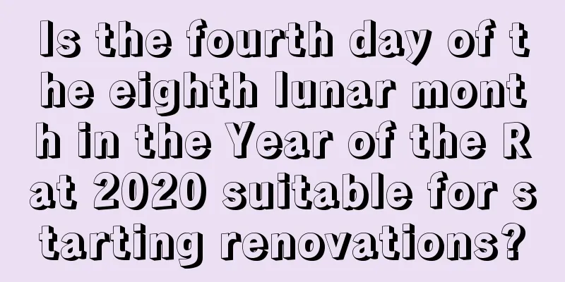 Is the fourth day of the eighth lunar month in the Year of the Rat 2020 suitable for starting renovations?