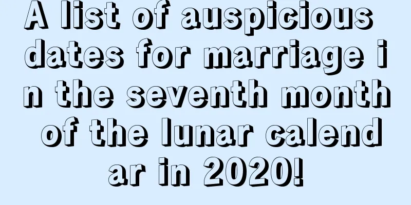 A list of auspicious dates for marriage in the seventh month of the lunar calendar in 2020!