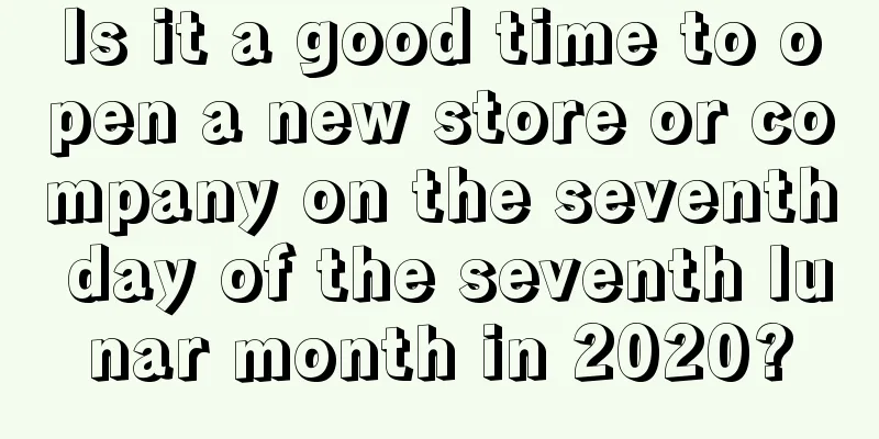 Is it a good time to open a new store or company on the seventh day of the seventh lunar month in 2020?