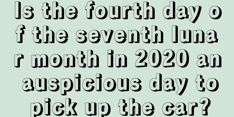 Is the fourth day of the seventh lunar month in 2020 an auspicious day to pick up the car?