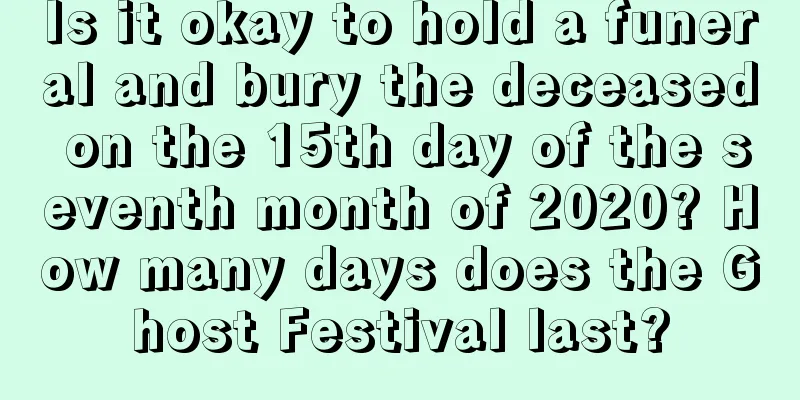 Is it okay to hold a funeral and bury the deceased on the 15th day of the seventh month of 2020? How many days does the Ghost Festival last?