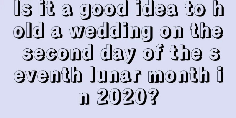 Is it a good idea to hold a wedding on the second day of the seventh lunar month in 2020?