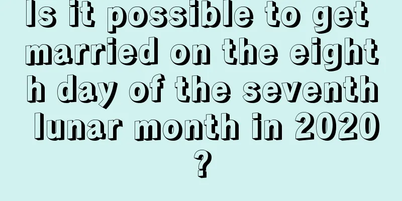 Is it possible to get married on the eighth day of the seventh lunar month in 2020?