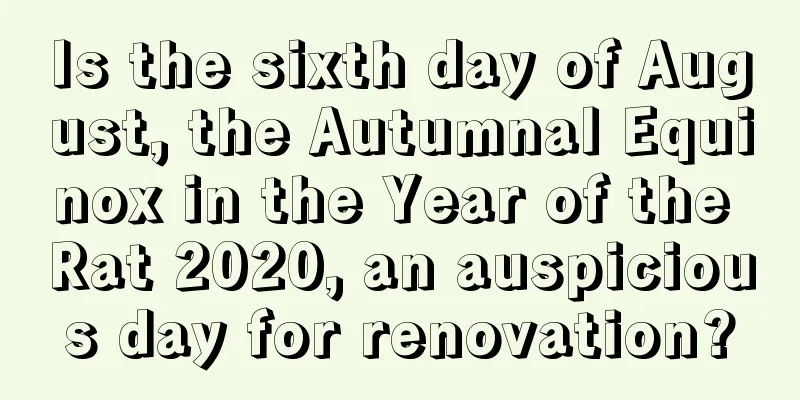 Is the sixth day of August, the Autumnal Equinox in the Year of the Rat 2020, an auspicious day for renovation?