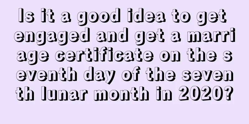 Is it a good idea to get engaged and get a marriage certificate on the seventh day of the seventh lunar month in 2020?