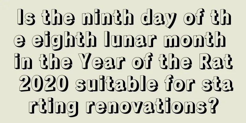 Is the ninth day of the eighth lunar month in the Year of the Rat 2020 suitable for starting renovations?