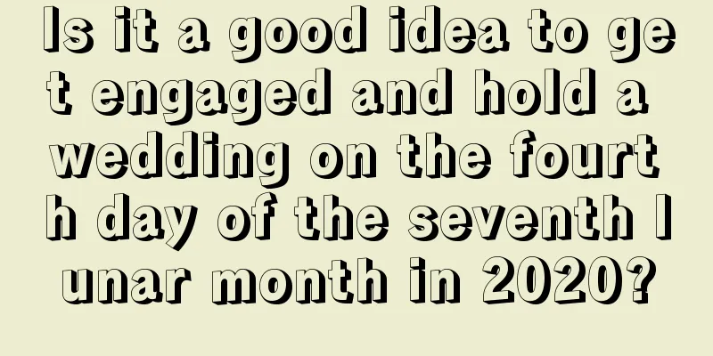 Is it a good idea to get engaged and hold a wedding on the fourth day of the seventh lunar month in 2020?