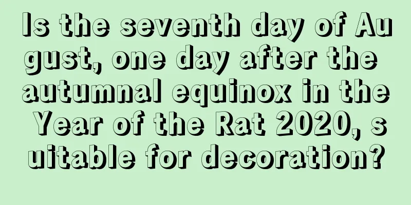 Is the seventh day of August, one day after the autumnal equinox in the Year of the Rat 2020, suitable for decoration?