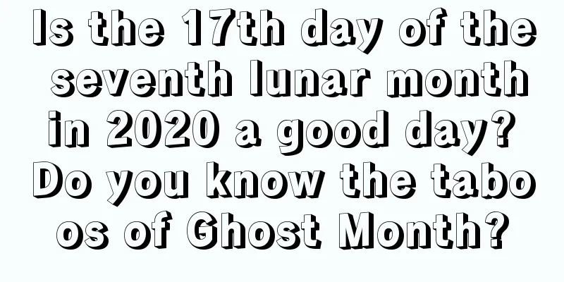 Is the 17th day of the seventh lunar month in 2020 a good day? Do you know the taboos of Ghost Month?