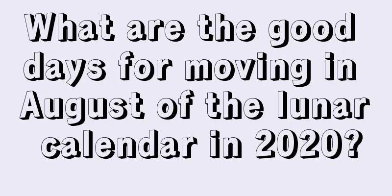 What are the good days for moving in August of the lunar calendar in 2020?