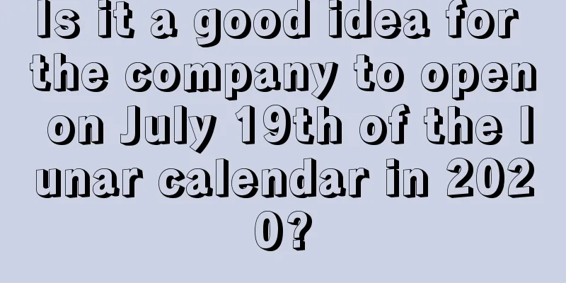 Is it a good idea for the company to open on July 19th of the lunar calendar in 2020?