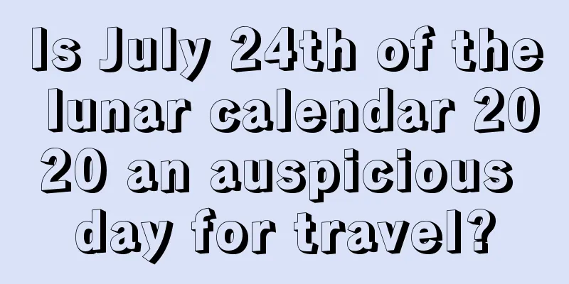 Is July 24th of the lunar calendar 2020 an auspicious day for travel?