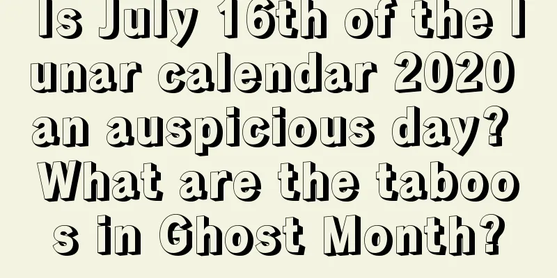 Is July 16th of the lunar calendar 2020 an auspicious day? What are the taboos in Ghost Month?