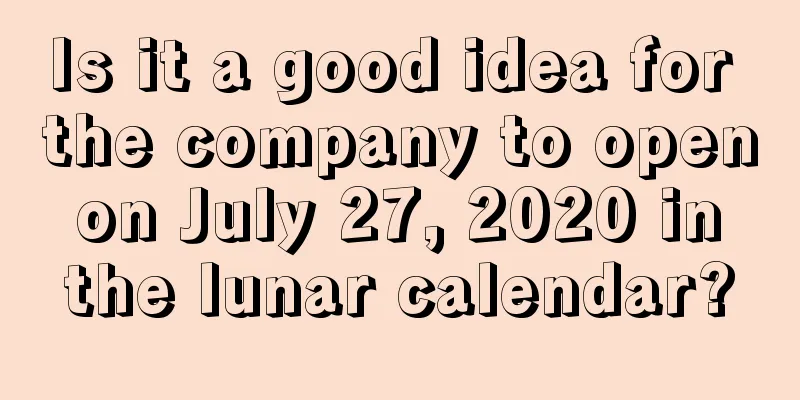 Is it a good idea for the company to open on July 27, 2020 in the lunar calendar?
