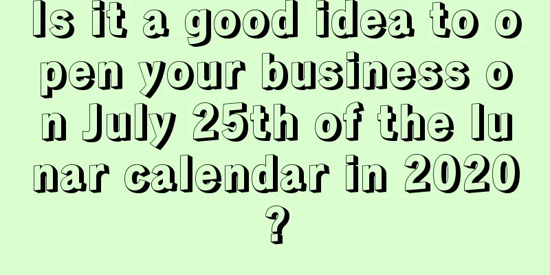 Is it a good idea to open your business on July 25th of the lunar calendar in 2020?