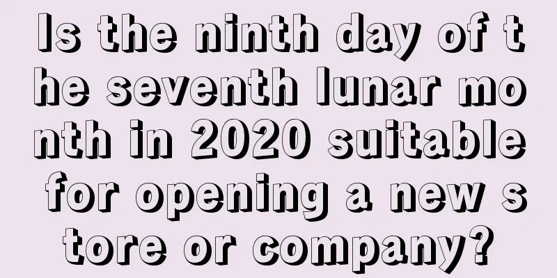 Is the ninth day of the seventh lunar month in 2020 suitable for opening a new store or company?
