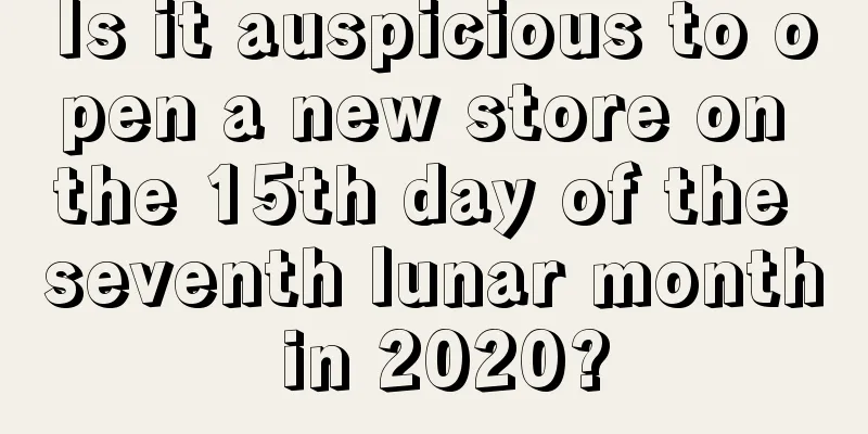 Is it auspicious to open a new store on the 15th day of the seventh lunar month in 2020?