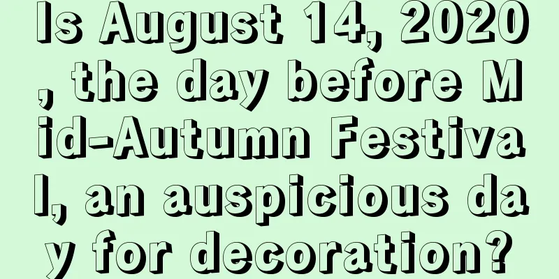 Is August 14, 2020, the day before Mid-Autumn Festival, an auspicious day for decoration?