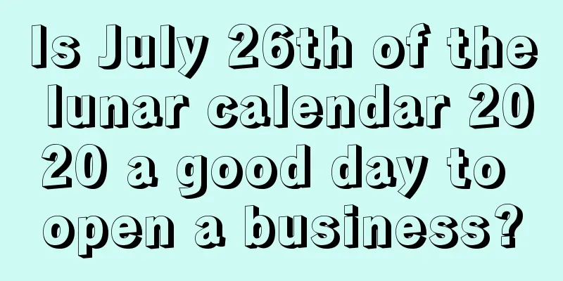 Is July 26th of the lunar calendar 2020 a good day to open a business?