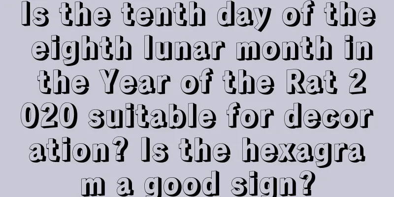 Is the tenth day of the eighth lunar month in the Year of the Rat 2020 suitable for decoration? Is the hexagram a good sign?