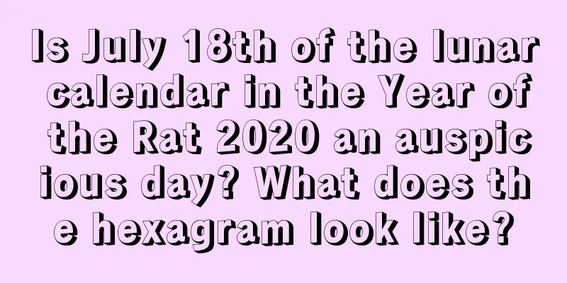 Is July 18th of the lunar calendar in the Year of the Rat 2020 an auspicious day? What does the hexagram look like?