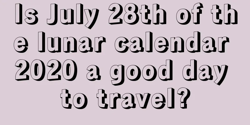 Is July 28th of the lunar calendar 2020 a good day to travel?