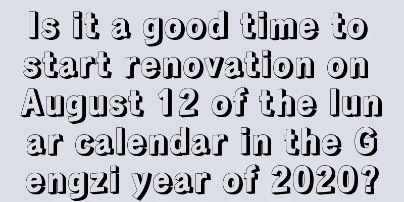 Is it a good time to start renovation on August 12 of the lunar calendar in the Gengzi year of 2020?