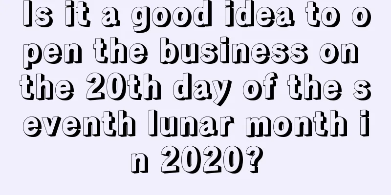 Is it a good idea to open the business on the 20th day of the seventh lunar month in 2020?